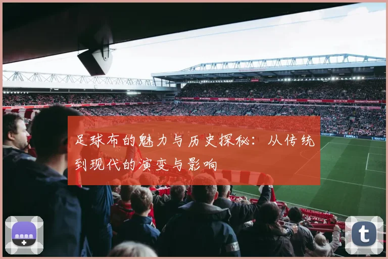 足球布的魅力与历史探秘：从传统到现代的演变与影响