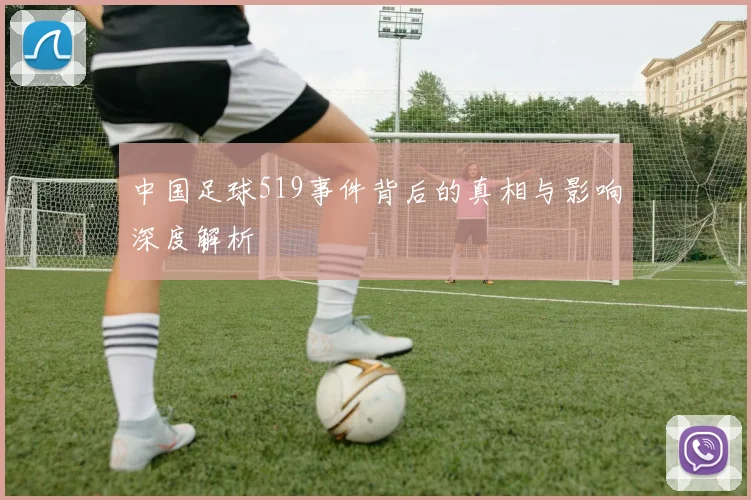 中国足球519事件背后的真相与影响深度解析