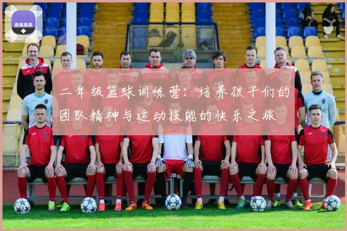 二年级篮球训练营：培养孩子们的团队精神与运动技能的快乐之旅