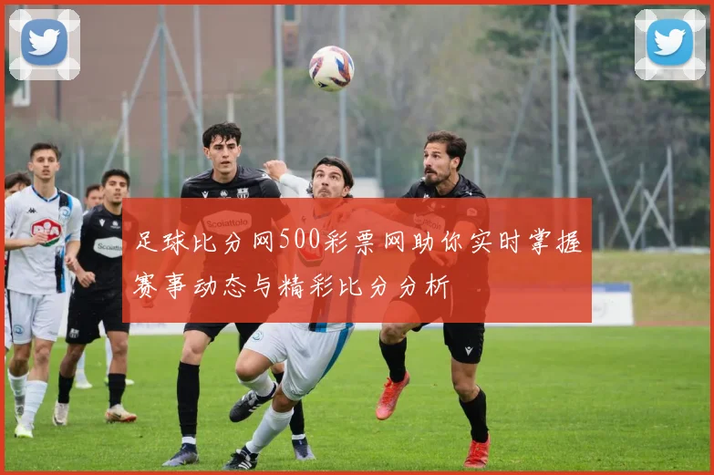 足球比分网500彩票网助你实时掌握赛事动态与精彩比分分析