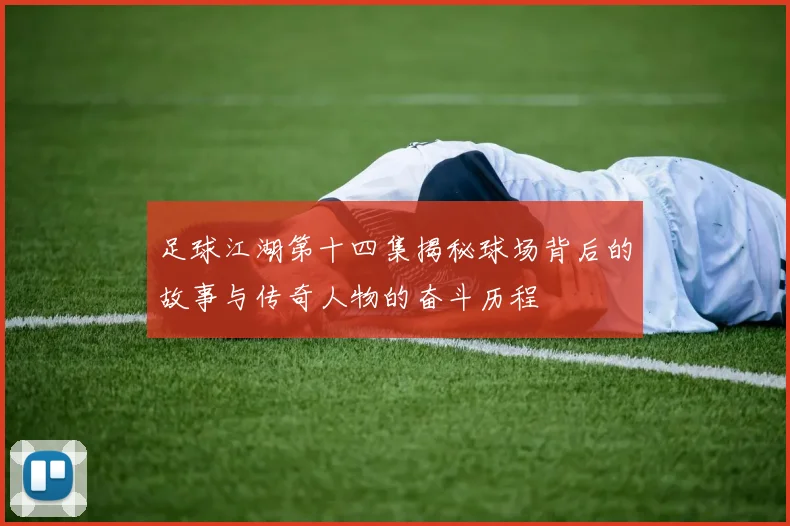 足球江湖第十四集揭秘球场背后的故事与传奇人物的奋斗历程