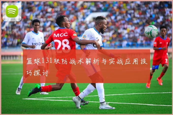 篮球131联防战术解析与实战应用技巧探讨