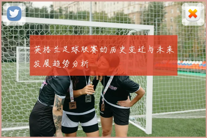 英格兰足球联赛的历史变迁与未来发展趋势分析