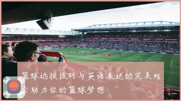 篮球远投技巧与英语表达的完美结合助力你的篮球梦想