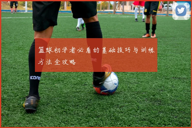 篮球初学者必看的基础技巧与训练方法全攻略
