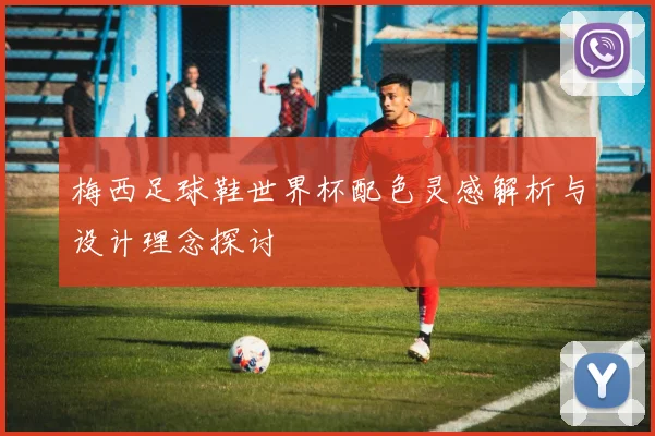 梅西足球鞋世界杯配色灵感解析与设计理念探讨